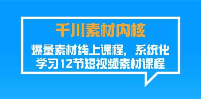 千川素材内核，爆量素材线上课程，系统化学习短视频素材（12节）-聊项目