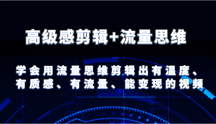 高级感剪辑+流量思维 学会用流量思维剪辑出有温度、有质感、有流量、能变现的视频-聊项目