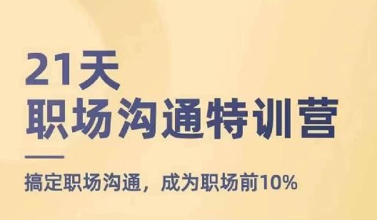 21天职场沟通特训营，搞定职场沟通，成为职场前10%-聊项目