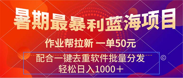 （11694期）暑期最暴利蓝海项目 作业帮拉新 一单50元 配合一键去重软件批量分发-聊项目