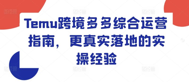 Temu跨境多多综合运营指南，更真实落地的实操经验-聊项目