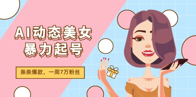 AI动态美女暴力起号2.0，新赛道原创作品，条条爆款，一周7万粉丝-聊项目