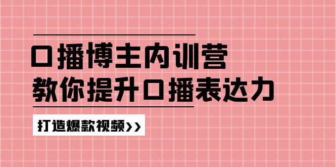 （11728期）口播博主内训营：百万粉丝博主教你提升口播表达力，打造爆款视频-聊项目