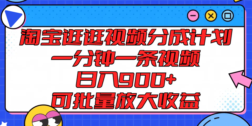 淘宝逛逛视频分成计划，一分钟一条视频， 日入900+，可批量放大收益-聊项目