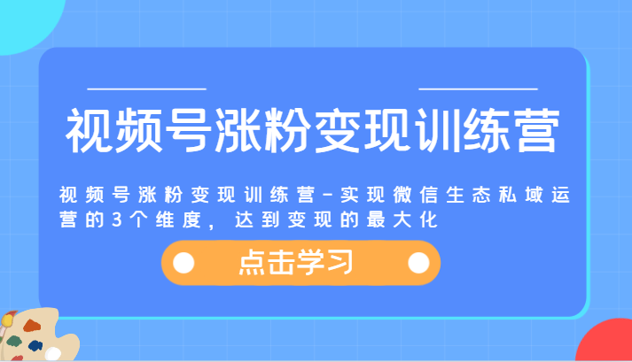 视频号涨粉变现训练营-实现微信生态私域运营的3个维度，达到变现的最大化-聊项目