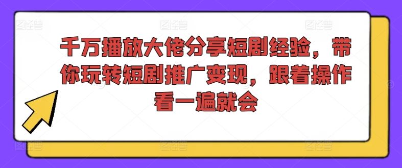 千万播放大佬分享短剧经验，带你玩转短剧推广变现，跟着操作看一遍就会-聊项目