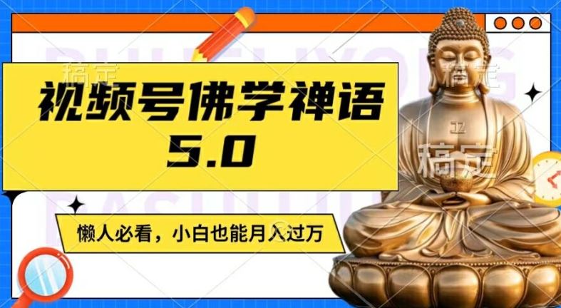 视频号佛学禅语5.0，纯原创视频，每天1-2小时，保底月入过W，适合宝妈、上班族、大学生【揭秘】-聊项目