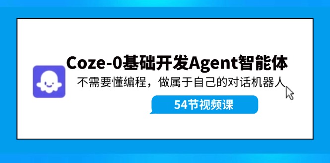 （11990期）Coze-0基础开发 Agent智能体教程：不需要懂编程，做属于自己的对话机器人-聊项目