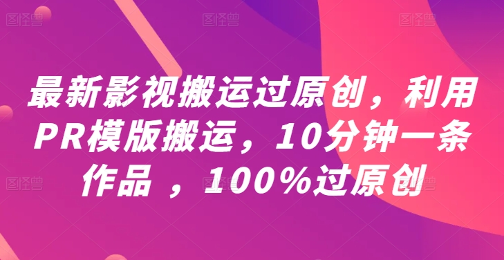 最新影视搬运过原创，利用PR模版搬运，10分钟一条作品 ，100%过原创【教程+PR模板】-聊项目