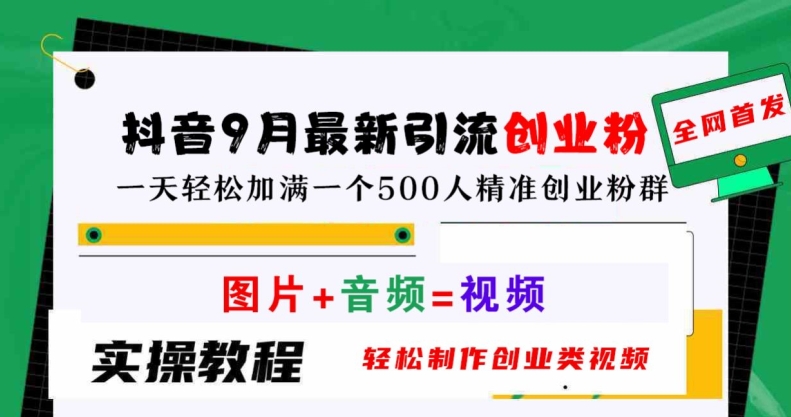 抖音9月最新引流创业粉，轻松制作创业类视频，一天轻松加满一个500人精准创业粉群【揭秘】-聊项目