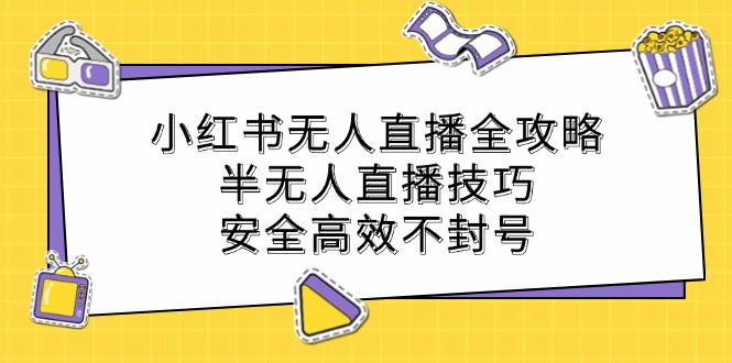 小红书无人直播全攻略：半无人直播技巧，安全高效不封号-聊项目