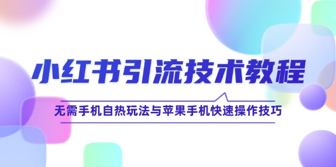 小红书引流技术教程：无需手机自热玩法与苹果手机快速操作技巧-聊项目