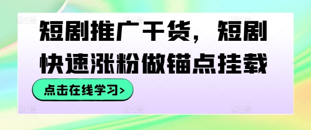 短剧推广干货，短剧快速涨粉做锚点挂载-聊项目