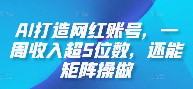 AI打造网红账号，一周收入超5位数，还能矩阵操做-聊项目