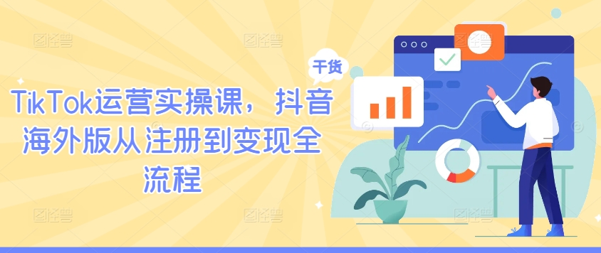 TikTok运营实操课，抖音海外版从注册到变现全流程-聊项目