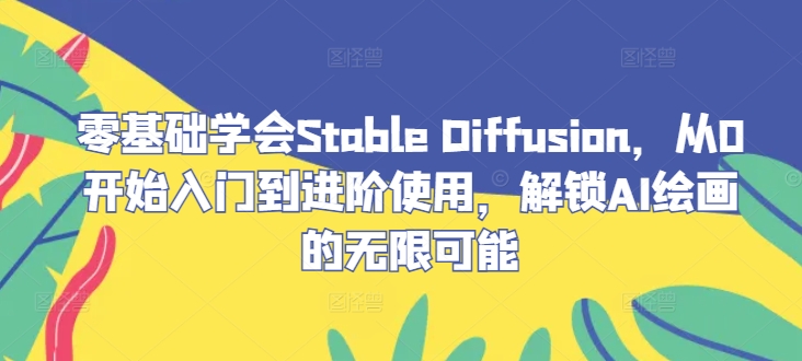 零基础学会Stable Diffusion，从0开始入门到进阶使用，解锁AI绘画的无限可能-聊项目