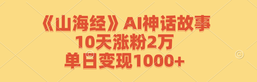 《山海经》AI神话故事，10天涨粉2万，单日变现1000+-聊项目