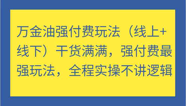 万金油强付费玩法（线上+线下）干货满满，强付费最强玩法，全程实操不讲逻辑-聊项目