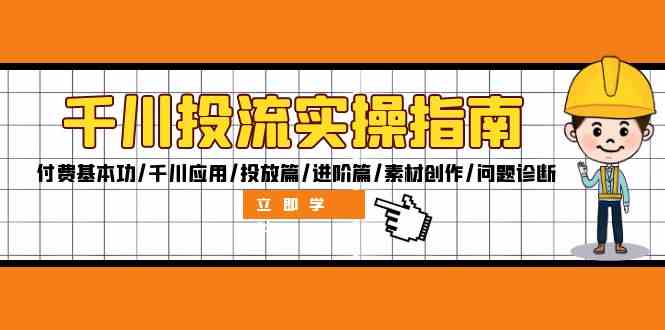 千川投流实操指南：付费基本功/千川应用/投放篇/进阶篇/素材创作/问题诊断-聊项目